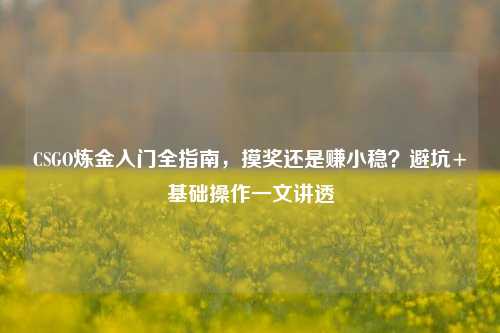 CSGO炼金入门全指南,摸奖还是赚小稳?避坑+基础操作一文讲透