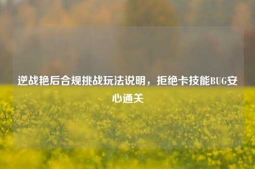 逆战艳后合规挑战玩法说明,拒绝卡技能BUG安心通关