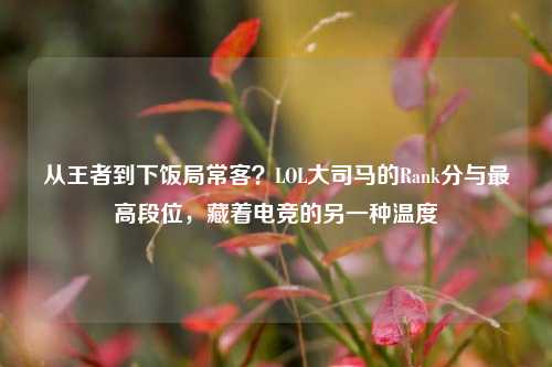 从王者到下饭局常客?LOL大司马的Rank分与最高段位,藏着电竞的另一种温度