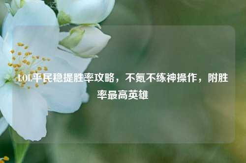 LOL平民稳提胜率攻略,不氪不练神操作,附胜率最高英雄