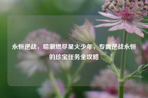 永恒逆战，暗潮燃尽星火少年，专属逆战永恒的珍宝任务全攻略