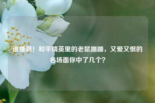 谁懂啊!和平精英里的老鼠蹦蹦,又爱又恨的名场面你中了几个?