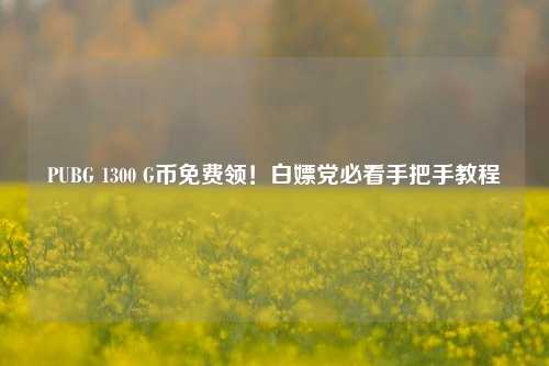 PUBG 1300 G币免费领!白嫖党必看手把手教程