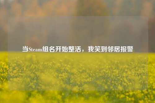 当Steam组名开始整活,我笑到邻居报警