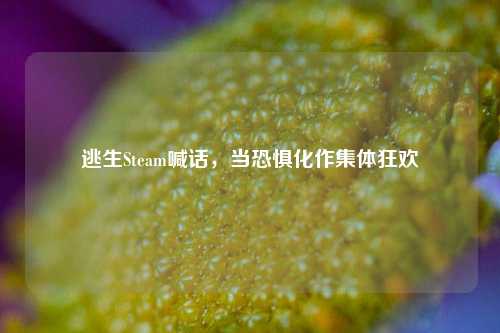 逃生Steam喊话,当恐惧化作集体狂欢