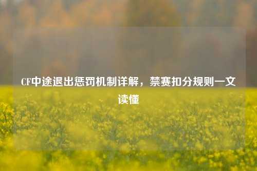 CF中途退出惩罚机制详解,禁赛扣分规则一文读懂