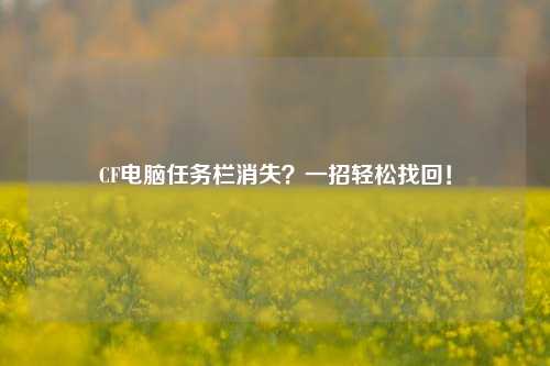 CF电脑任务栏消失?一招轻松找回!