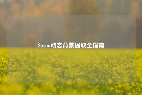 Steam动态背景提取全指南
