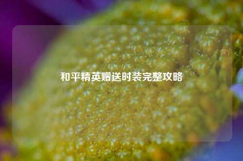 和平精英赠送时装完整攻略