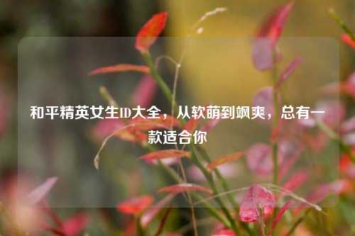 和平精英女生ID大全,从软萌到飒爽,总有一款适合你