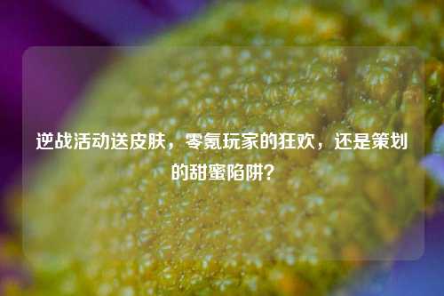 逆战活动送皮肤,零氪玩家的狂欢,还是策划的甜蜜陷阱?