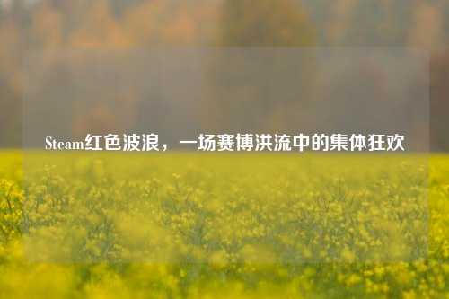 Steam红色波浪,一场赛博洪流中的集体狂欢