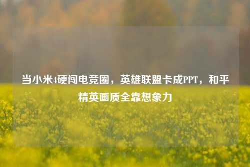 当小米4硬闯电竞圈,英雄联盟卡成PPT,和平精英画质全靠想象力