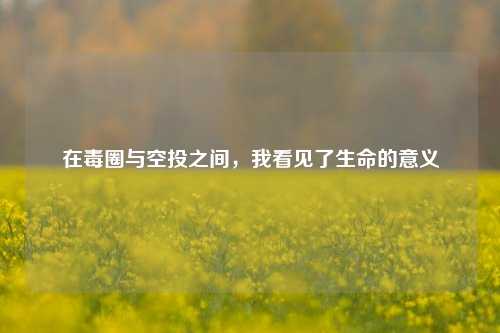 在毒圈与空投之间,我看见了生命的意义