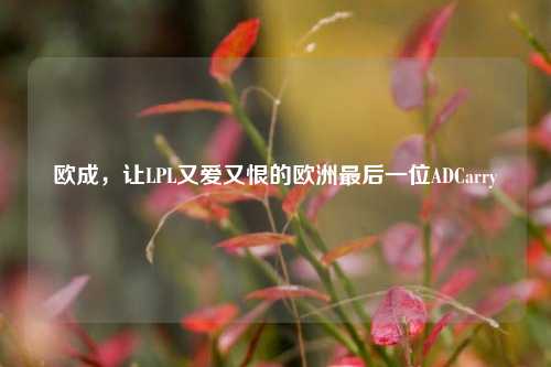 欧成,让LPL又爱又恨的欧洲最后一位ADCarry