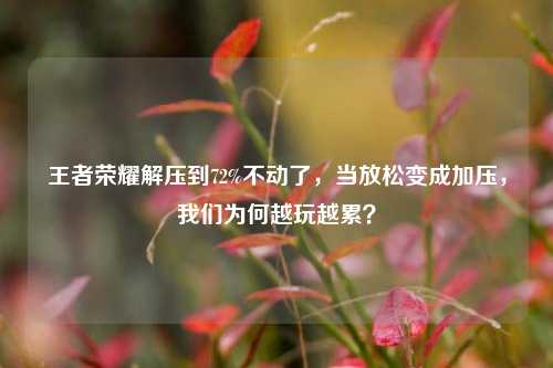 王者荣耀解压到72%不动了,当放松变成加压,我们为何越玩越累?