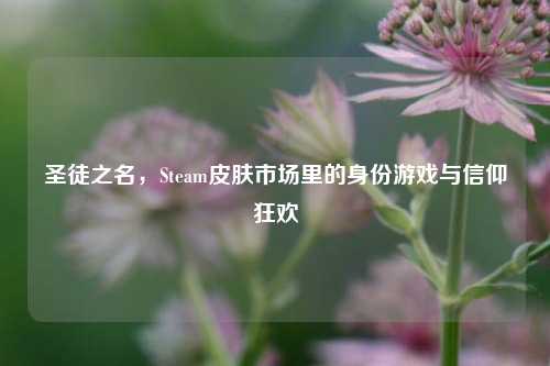 圣徒之名,Steam皮肤市场里的身份游戏与信仰狂欢