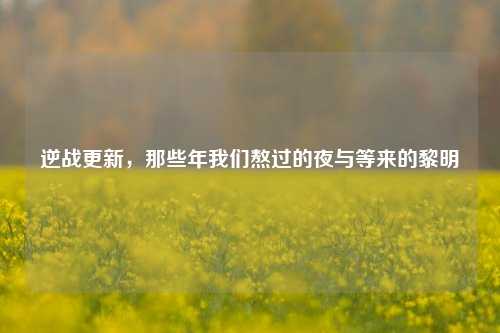 逆战更新,那些年我们熬过的夜与等来的黎明
