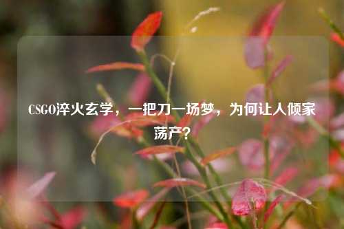 CSGO淬火玄学,一把刀一场梦,为何让人倾家荡产?
