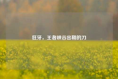 狂牙，王者峡谷出鞘的刀