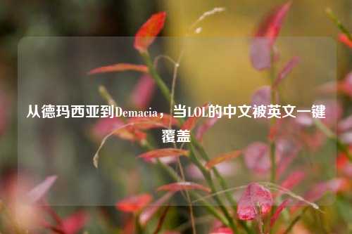 从德玛西亚到Demacia,当LOL的中文被英文一键覆盖