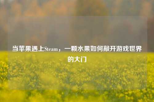 当苹果遇上Steam,一颗水果如何敲开游戏世界的大门