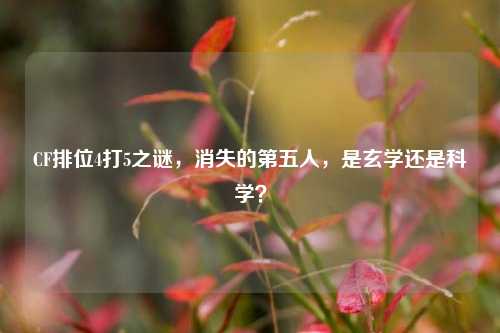 CF排位4打5之谜,消失的第五人,是玄学还是科学?