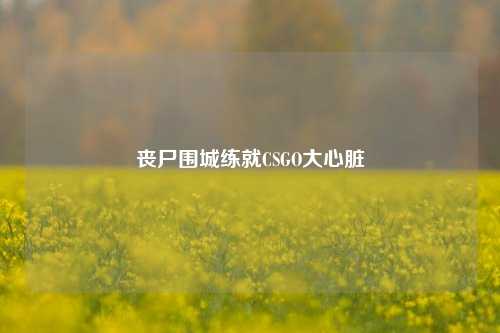 丧尸围城练就CSGO大心脏
