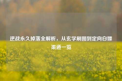 逆战永久掉落全解析,从玄学刷图到定向白嫖渠道一览