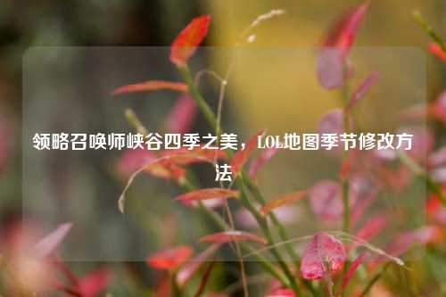 领略召唤师峡谷四季之美,LOL地图季节修改方法
