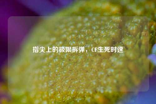 指尖上的极限拆弹,CF生死时速