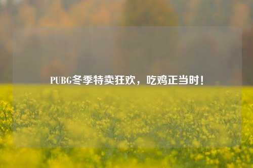 PUBG冬季特卖狂欢,吃鸡正当时!