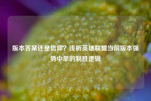版本答案还是信仰?浅析英雄联盟当前版本强势中单的制胜逻辑