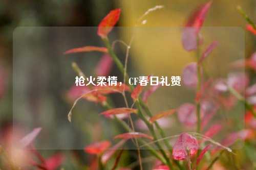 枪火柔情,CF春日礼赞