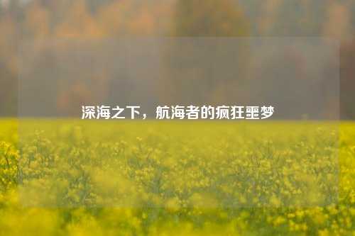 深海之下,航海者的疯狂噩梦