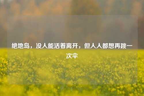 绝地岛，没人能活着离开，但人人都想再跳一次伞