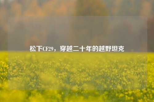 松下CF29,穿越二十年的越野坦克